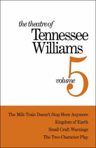 The Theatre of Tennessee Williams Volume V: The Milk Train Doesn't Stop Here Anymore, Kingdom of Earth, Small Craft Warnings, The Two-Character Play T