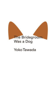 Bridegroom Was a Dog (Akutagawa Prize Winner) Yoko Tawada Author