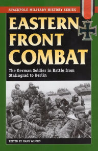 Eastern Front Combat: The German Soldier in Battle from Stalingrad to Berlin Hans Wijers Editor