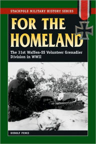 For the Homeland: The 31st Waffen-SS Volunteer Grenadier Division in World War II Rudolf Pencz Author