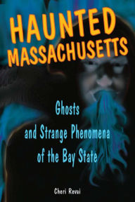 Haunted Massachusetts: Ghosts and Strange Phenomena of the Bay State Cheri Farnsworth Author