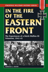 In the Fire of the Eastern Front: The Experiences of a Dutch Waffen-SS Volunteer, 1941-45 Hendrick C. Verton Author