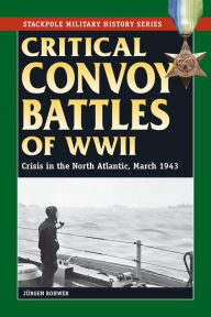 Critical Convoy Battles of WWII: Crisis in the North Atlantic, March 1943 Jurgen Rohwer Author