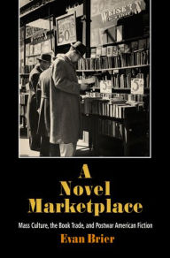 A Novel Marketplace: Mass Culture, the Book Trade, and Postwar American Fiction Evan Brier Author
