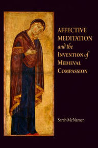 Affective Meditation and the Invention of Medieval Compassion Sarah McNamer Author