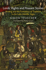 Lords' Rights and Peasant Stories: Writing and the Formation of Tradition in the Later Middle Ages Simon Teuscher Author