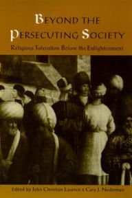 Beyond the Persecuting Society: Religious Toleration Before the Enlightenment John Christian Laursen Editor