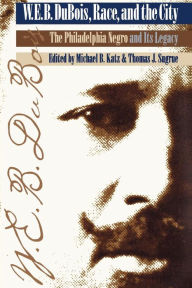 W. E. B. Du Bois, Race, and the City: The Philadelphia Negro and Its Legacy Michael B. Katz Editor