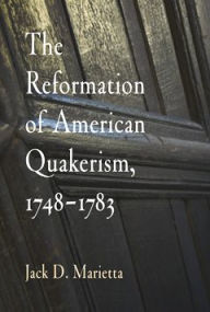 The Reformation of American Quakerism, 1748-1783 Jack D. Marietta Author