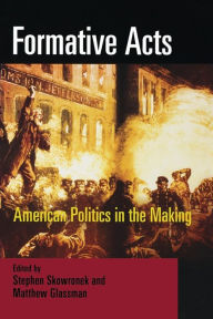 Formative Acts: American Politics in the Making Stephen Skowronek Editor