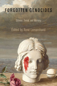 Forgotten Genocides: Oblivion, Denial, and Memory Rene Lemarchand Editor