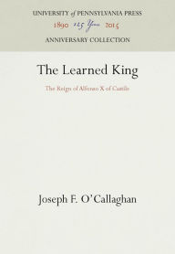The Learned King: The Reign of Alfonso X of Castile Joseph F. O'Callaghan Author