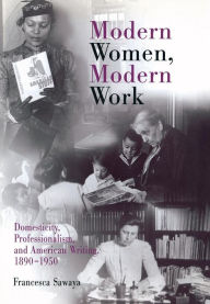 Modern Women, Modern Work: Domesticity, Professionalism, and American Writing, 189-195 Francesca Sawaya Author