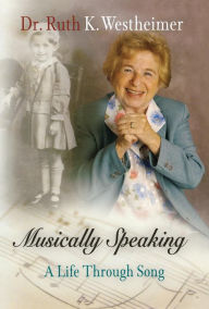 Musically Speaking: A Life Through Song Dr. Ruth K. Westheimer Author