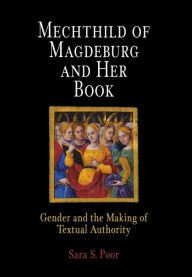 Mechthild of Magdeburg and Her Book: Gender and the Making of Textual Authority Sara S. Poor Author