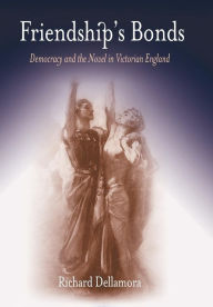Friendship's Bonds: Democracy and the Novel in Victorian England Richard Dellamora Author
