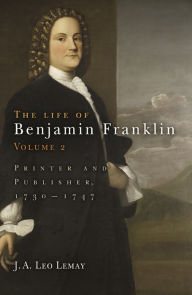 The Life of Benjamin Franklin, Volume 2: Printer and Publisher, 173-1747 J. A. Leo Lemay Author