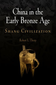 China in the Early Bronze Age: Shang Civilization Robert L. Thorp Author