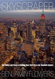 Skyscraper: The Politics and Power of Building New York City in the Twentieth Century Benjamin Flowers Author