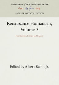 Renaissance Humanism, Volume 3: Foundations, Forms, and Legacy Albert Rabil, Jr. Editor