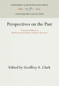 Perspectives on the Past: Theoretical Biases in Mediterranean Hunter-Gatherer Research - Geoffrey A. Clark