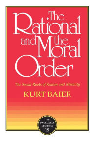 The Rational and the Moral Order: The Social Roots of Reason and Morality Kurt Baier Author