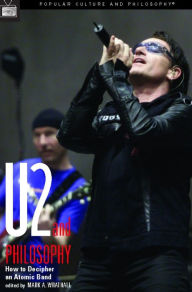 U2 and Philosophy: How to Decipher an Atomic Band - Mark A. Wrathall