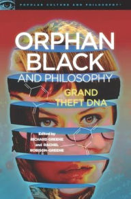 Orphan Black and Philosophy: Grand Theft DNA Richard Greene Editor