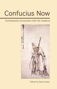 Confucius Now: Contemporary Encounters with the Analects David Jones Editor