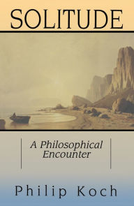 Solitude: A Philosophical Encounter Philip Koch Author