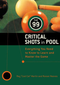 99 Critical Shots In Pool: Everything You Need To Know To Learn And Master The Game Ray Martin Author