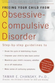 Freeing Your Child from Obsessive-Compulsive Disorder: A Powerful, Practical Program for Parents of Children and Adolescents Tamar Chansky Ph.D. Autho