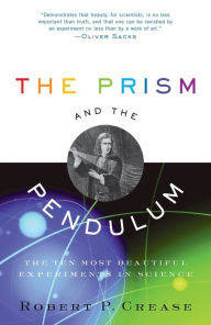 The Prism and the Pendulum: The Ten Most Beautiful Experiments in Science Robert Crease Author