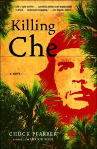 Killing Che: A Novel Chuck Pfarrer Author