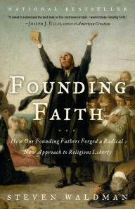 Founding Faith: How Our Founding Fathers Forged a Radical New Approach to Religious Liberty Steven Waldman Author