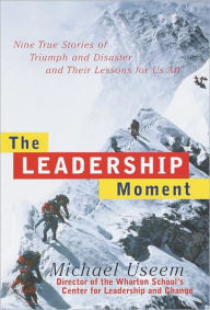 Leadership Moment: Nine True Stories of Triumph and Disaster and Their Lessons for Us All Michael Useem Author