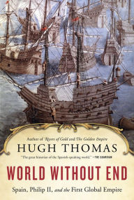 World Without End: Spain, Philip II, and the First Global Empire Hugh Thomas Author