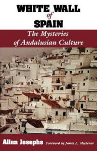 White Wall of Spain: The Mysteries of Andalusian Culture Allen Josephs Author