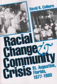 Racial Change and Community Crisis: St. Augustine, Florida, 1877-1980 David R. Colburn Author