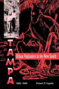 Urban Vigilantes in the New South: Tampa, 1882-1936 Robert P. Ingalls Author