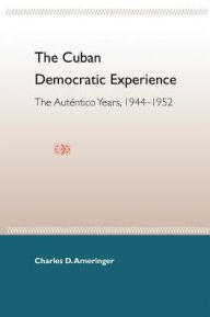 The Cuban Democratic Experience: The Auténtico Years, 1944-1952 - Charles D. Ameringer