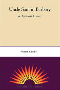 Uncle Sam in Barbary: A Diplomatic History Richard B. Parker Author