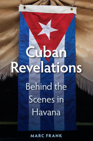 Cuban Revelations: Behind the Scenes in Havana Marc Frank Author