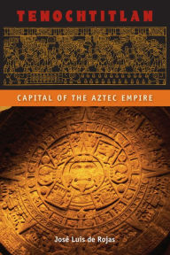 Tenochtitlan: Capital of the Aztec Empire José Luis de Rojas Author