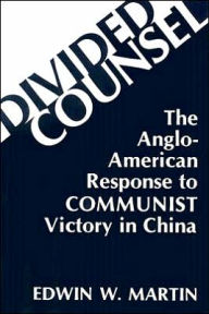 Divided Counsel: The Anglo-American Response to Communist Victory in China Edwin W. Martin Author