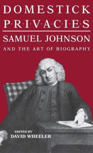 Domestick Privacies: Samuel Johnson and the Art of Biography David Wheeler Author