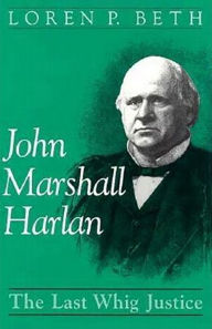 John Marshall Harlan: The Last Whig Justice Loren P. Beth Author