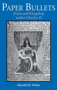 Paper Bullets: Print and Kingship under Charles II Harold M. Weber Author