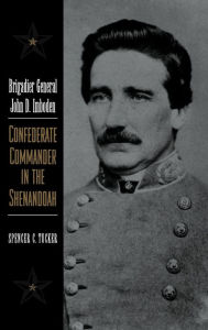 Brigadier General John D. Imboden: Confederate Commander in the Shenandoah Spencer C. Tucker Author
