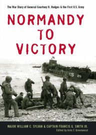 Normandy to Victory: The War Diary of General Courtney H. Hodges & the First U.S. Army William C. Sylvan Author